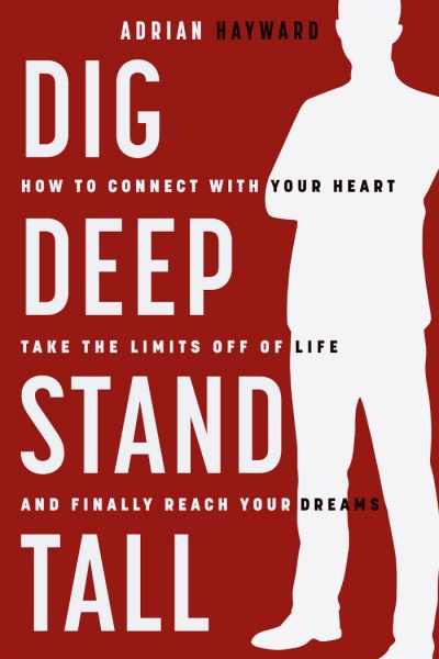 Featured Book: Dig Deep, Stand Tall: How to Connect with Your Heart, Take the Limits Off of Life, and Finally Reach Your Dreams by Adrian Hayward
