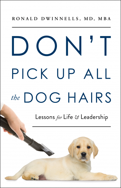 Featured Book: Don’t Pick Up All the Dog Hairs: Lessons for Life and Leadership by Ronald Dwinnells MD MBA